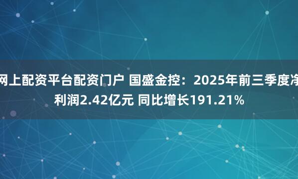 网上配资平台配资门户 国盛金控：2025年前三季度净利润2.42亿元 同比增长191.21%