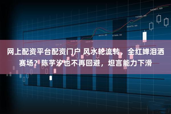 网上配资平台配资门户 风水轮流转，全红婵泪洒赛场？陈芋汐也不再回避，坦言能力下滑