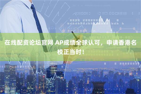 在线配资论坛官网 AP成绩全球认可，申请香港名校正当时！